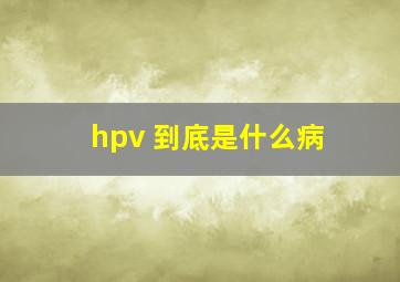 hpv 到底是什么病